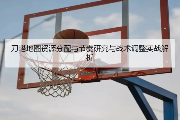 刀塔地图资源分配与节奏研究与战术调整实战解析