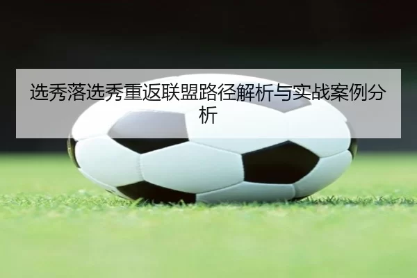 选秀落选秀重返联盟路径解析与实战案例分析