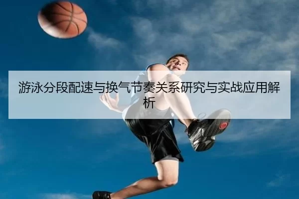 游泳分段配速与换气节奏关系研究与实战应用解析 - kaiyun